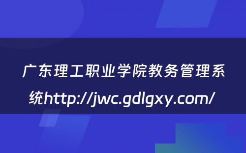 广东理工职业学院教务管理系统http://jwc.gdlgxy.com/ 