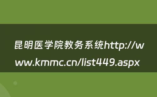 昆明医学院教务系统http://www.kmmc.cn/list449.aspx 
