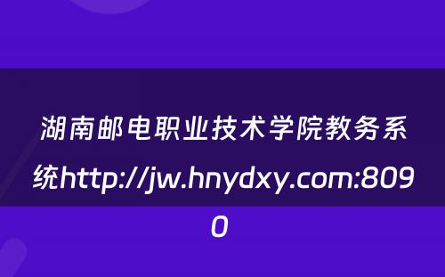 湖南邮电职业技术学院教务系统http://jw.hnydxy.com:8090 