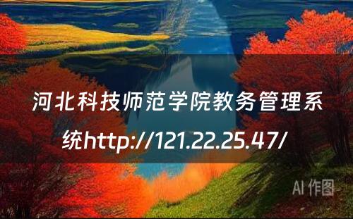 河北科技师范学院教务管理系统http://121.22.25.47/ 