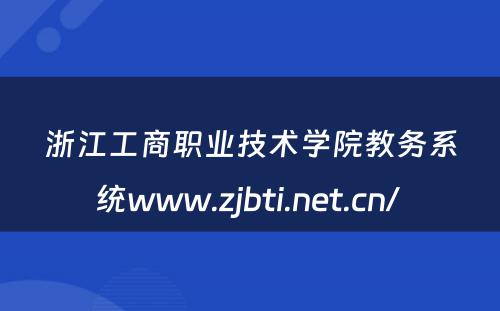 浙江工商职业技术学院教务系统www.zjbti.net.cn/ 