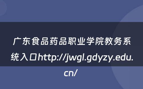 广东食品药品职业学院教务系统入口http://jwgl.gdyzy.edu.cn/ 