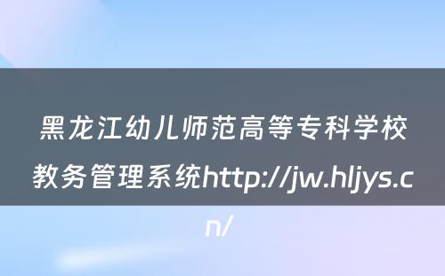 黑龙江幼儿师范高等专科学校教务管理系统http://jw.hljys.cn/ 