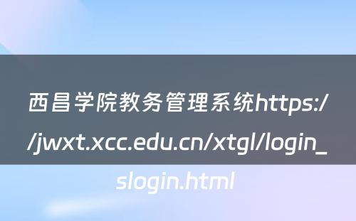 西昌学院教务管理系统https://jwxt.xcc.edu.cn/xtgl/login_slogin.html 