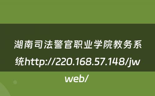 湖南司法警官职业学院教务系统http://220.168.57.148/jwweb/ 