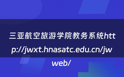 三亚航空旅游学院教务系统http://jwxt.hnasatc.edu.cn/jwweb/ 