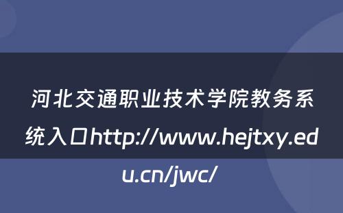 河北交通职业技术学院教务系统入口http://www.hejtxy.edu.cn/jwc/ 