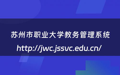 苏州市职业大学教务管理系统http://jwc.jssvc.edu.cn/ 
