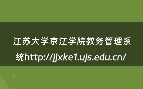 江苏大学京江学院教务管理系统http://jjxke1.ujs.edu.cn/ 