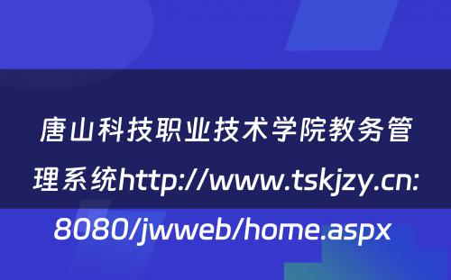 唐山科技职业技术学院教务管理系统http://www.tskjzy.cn:8080/jwweb/home.aspx 