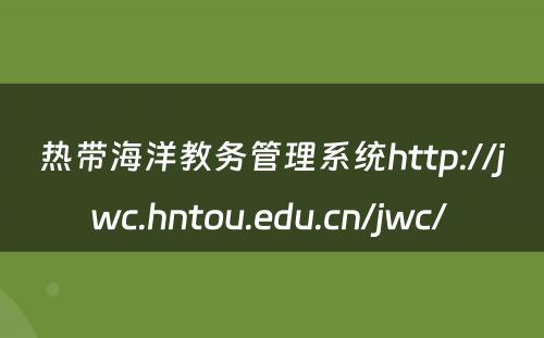 热带海洋教务管理系统http://jwc.hntou.edu.cn/jwc/ 