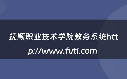 抚顺职业技术学院教务系统http://www.fvti.com 
