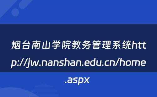 烟台南山学院教务管理系统http://jw.nanshan.edu.cn/home.aspx 