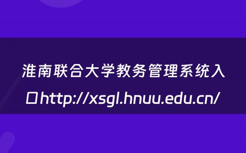 淮南联合大学教务管理系统入口http://xsgl.hnuu.edu.cn/ 