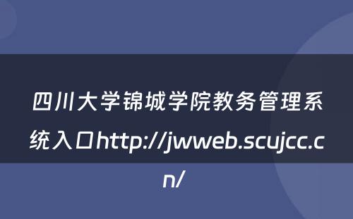四川大学锦城学院教务管理系统入口http://jwweb.scujcc.cn/ 