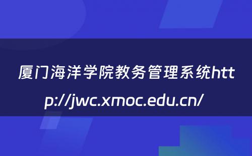 厦门海洋学院教务管理系统http://jwc.xmoc.edu.cn/ 