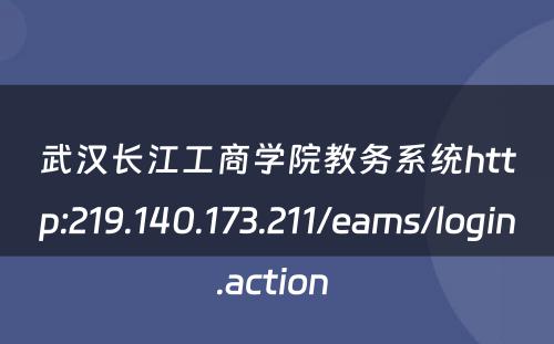 武汉长江工商学院教务系统http:219.140.173.211/eams/login.action 
