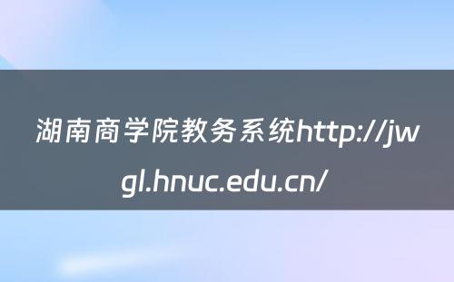 湖南商学院教务系统http://jwgl.hnuc.edu.cn/ 