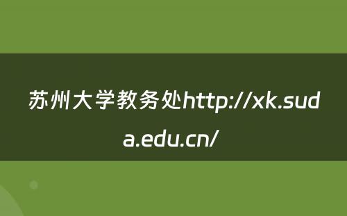 苏州大学教务处http://xk.suda.edu.cn/ 