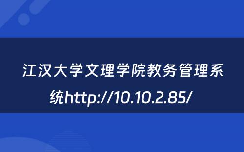 江汉大学文理学院教务管理系统http://10.10.2.85/ 