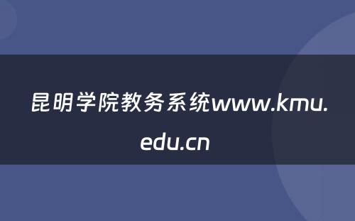 昆明学院教务系统www.kmu.edu.cn 