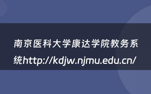 南京医科大学康达学院教务系统http://kdjw.njmu.edu.cn/ 