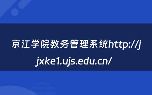 京江学院教务管理系统http://jjxke1.ujs.edu.cn/ 