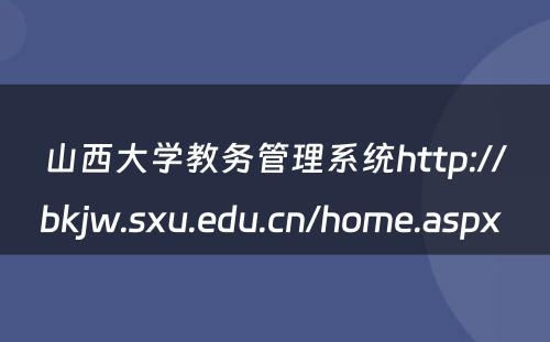 山西大学教务管理系统http://bkjw.sxu.edu.cn/home.aspx 