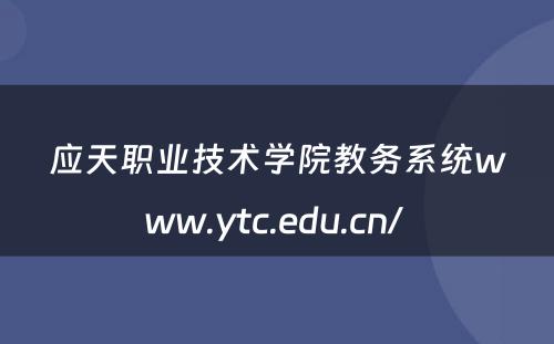 应天职业技术学院教务系统www.ytc.edu.cn/ 
