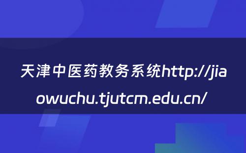 天津中医药教务系统http://jiaowuchu.tjutcm.edu.cn/ 