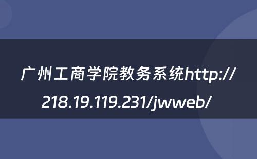 广州工商学院教务系统http://218.19.119.231/jwweb/ 