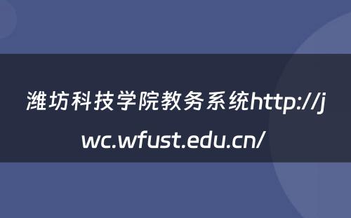 潍坊科技学院教务系统http://jwc.wfust.edu.cn/ 