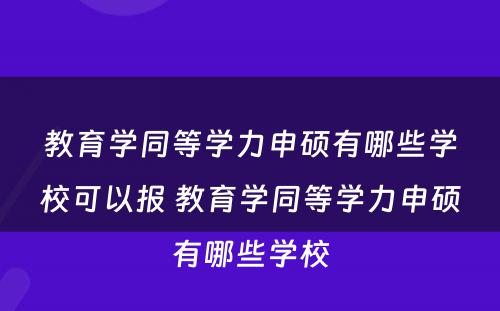 教育学同等学力申硕有哪些学校可以报 教育学同等学力申硕有哪些学校