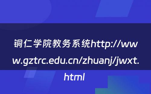 铜仁学院教务系统http://www.gztrc.edu.cn/zhuanj/jwxt.html 