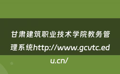 甘肃建筑职业技术学院教务管理系统http://www.gcvtc.edu.cn/ 