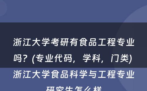 浙江大学考研有食品工程专业吗？(专业代码，学科，门类) 浙江大学食品科学与工程专业研究生怎么样