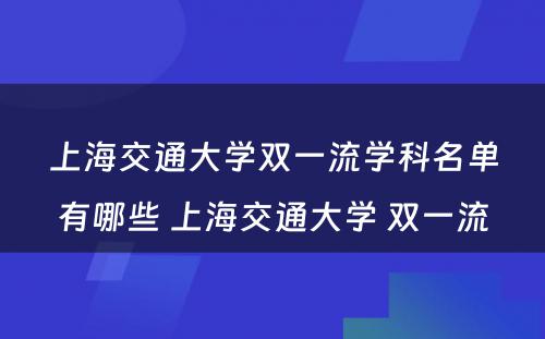 上海交通大学双一流学科名单有哪些 上海交通大学 双一流