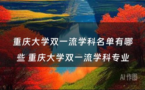 重庆大学双一流学科名单有哪些 重庆大学双一流学科专业