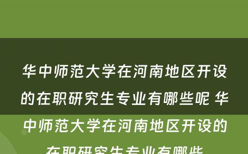 华中师范大学在河南地区开设的在职研究生专业有哪些呢 华中师范大学在河南地区开设的在职研究生专业有哪些