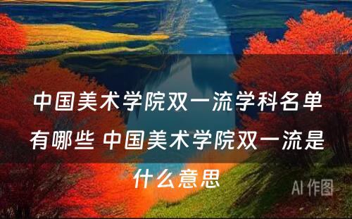 中国美术学院双一流学科名单有哪些 中国美术学院双一流是什么意思