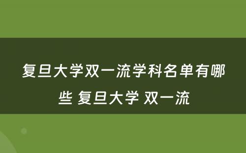 复旦大学双一流学科名单有哪些 复旦大学 双一流