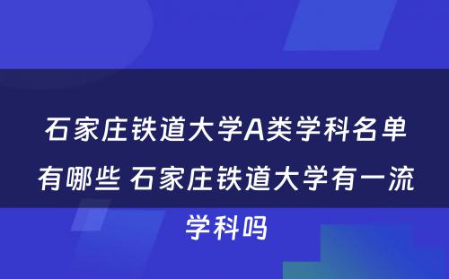 石家庄铁道大学A类学科名单有哪些 石家庄铁道大学有一流学科吗