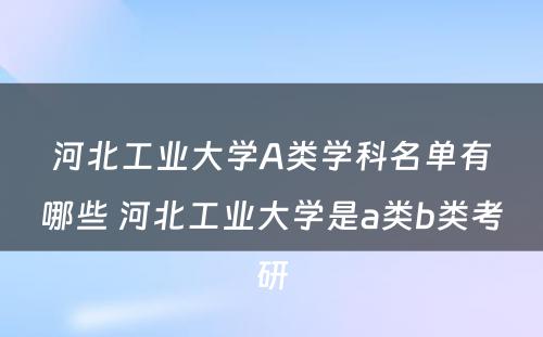 河北工业大学A类学科名单有哪些 河北工业大学是a类b类考研