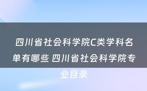 四川省社会科学院C类学科名单有哪些 四川省社会科学院专业目录