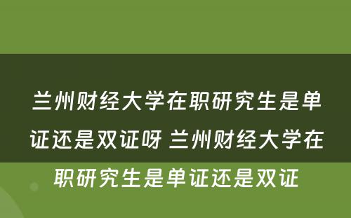 兰州财经大学在职研究生是单证还是双证呀 兰州财经大学在职研究生是单证还是双证