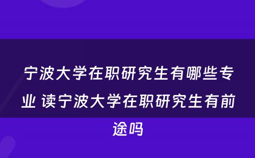 宁波大学在职研究生有哪些专业 读宁波大学在职研究生有前途吗