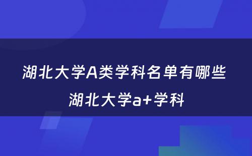湖北大学A类学科名单有哪些 湖北大学a+学科