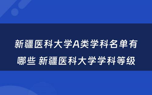 新疆医科大学A类学科名单有哪些 新疆医科大学学科等级