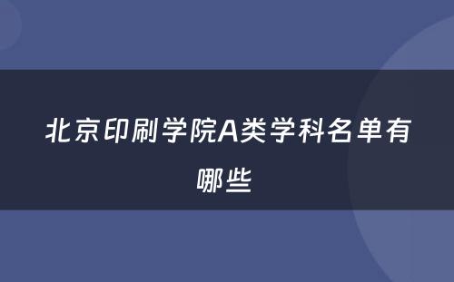 北京印刷学院A类学科名单有哪些 