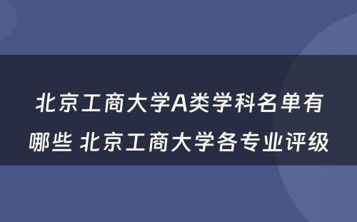 北京工商大学A类学科名单有哪些 北京工商大学各专业评级